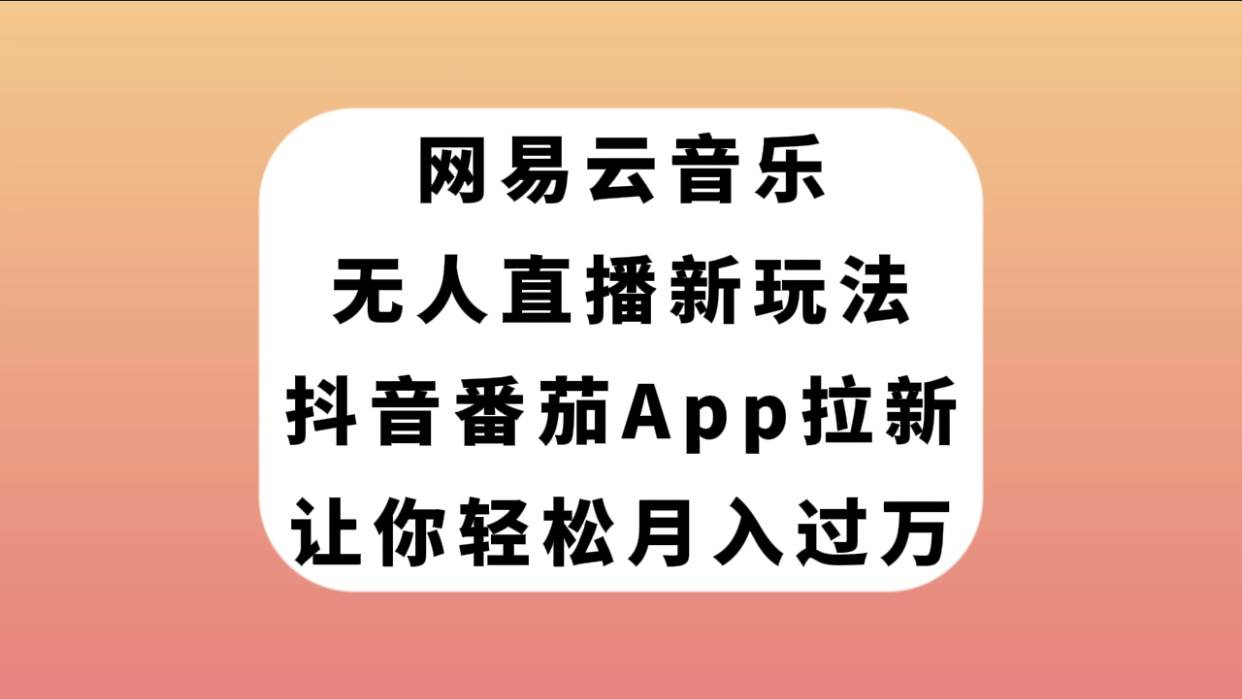 网易云音乐无人直播新玩法，抖音番茄APP拉新，让你轻松月入过万-享创网