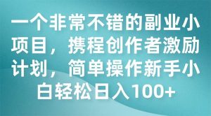 一个非常不错的副业小项目，携程创作者激励计划，简单操作新手小白日入100+-享创网