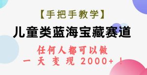 【手把手教学】儿童类蓝海宝藏赛道，任何人都可以做，一天轻松变现2000+！-享创网