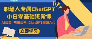 职场人专属ChatGPT小白零基础进阶课,AI已至,未来已来,ChatGPT超强入门-享创网