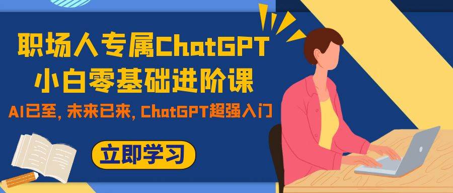 职场人专属ChatGPT小白零基础进阶课，AI已至，未来已来，ChatGPT超强入门-享创网