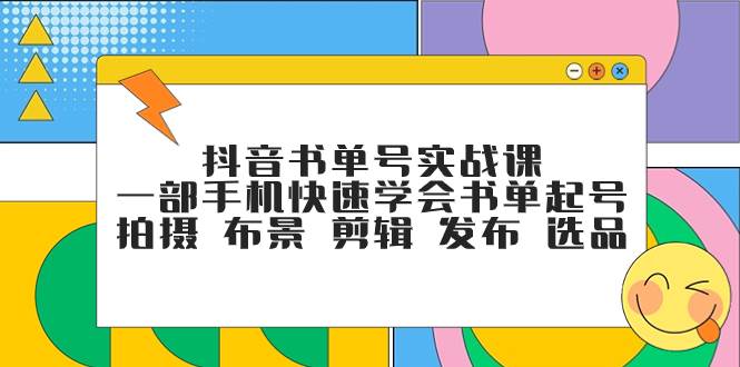 抖音书单号实战课，一部手机快速学会书单起号 拍摄 布景 剪辑 发布 选品-享创网