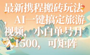 最新携程搬砖玩法，AI一键搞定旅游视频，小白单号月入1500，可矩阵-享创网