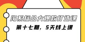 淘系标品大爆款打造课-第十七期,5天线上课-享创网