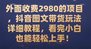 外面收费2980的项目，抖音图文带货玩法详细教程，看完小白也能轻松上手！-享创网