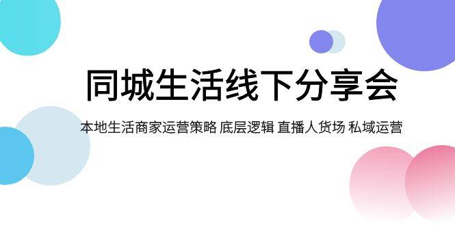 同城生活线下分享会，本地生活商家运营策略 底层逻辑 直播人货场 私域运营-享创网