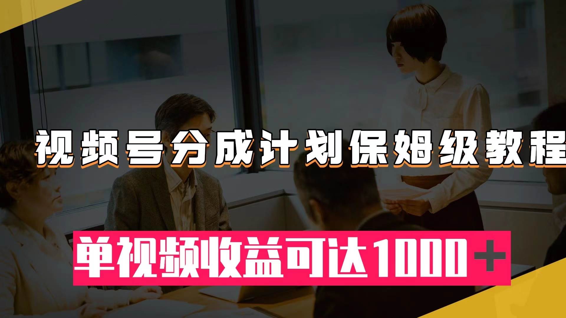 视频号分成计划保姆级教程：从开通收益到作品制作，单视频收益可达1000＋-享创网