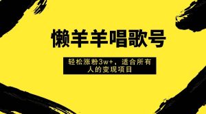 懒羊羊唱歌号,轻松涨粉3w+,适合所有人的变现项目!-享创网