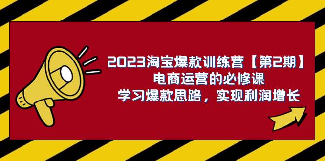 2023淘宝爆款训练营【第2期】电商运营的必修课，学习爆款思路 实现利润增长-享创网