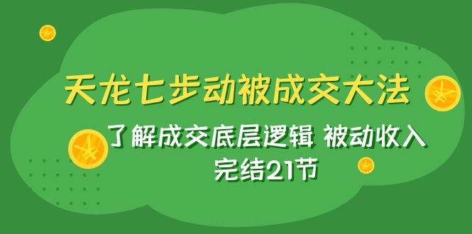 天龙/七步动被成交大法：了解成交底层逻辑 被动收入 完结21节-享创网