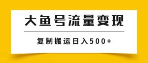 大鱼号流量变现玩法,播放量越高收益越高,无脑搬运复制日入500+-享创网