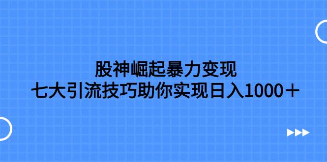 股神崛起暴力变现，七大引流技巧助你日入1000＋，按照流程操作没有经验也可快速上手-享创网