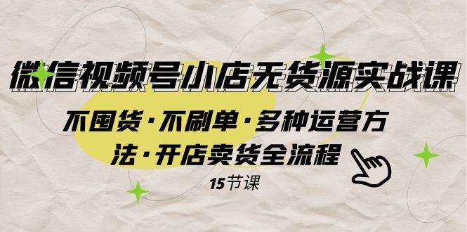 微信视频号小店无货源实战 不囤货·不刷单·多种运营方法·开店卖货全流程-享创网