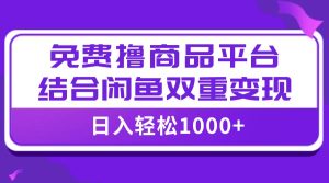【全网首发】日入1000+免费撸商品平台+闲鱼双平台硬核变现,小白轻松上手-享创网