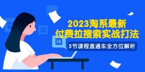 2023淘系·最新付费拉搜索实战打法,5节课程直通车全方位解析-享创网