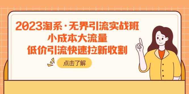 2023淘系·无界引流实战班：小成本大流量，低价引流快速拉新收割-享创网