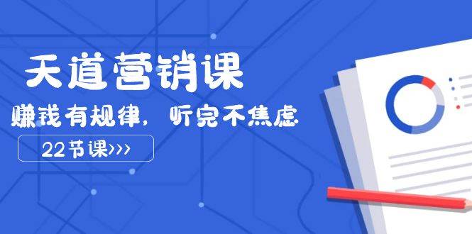 天道-营销课2023，赚钱有规律，听完不焦虑（22节课）-享创网