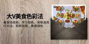 大V-美食色彩法，美食短视频 学习相机 清晰透亮灯光法 剪映剪辑 美感调色-享创网