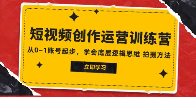 2023短视频创作运营训练营，从0~1账号起步，学会底层逻辑思维 拍摄方法-享创网