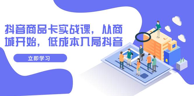 抖音商品卡实战课，从商城开始，低成本入局抖音（13节课）-享创网