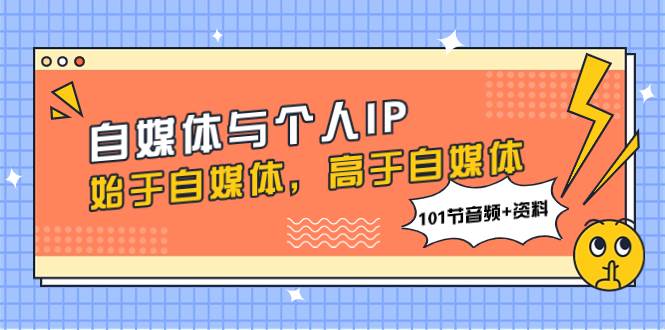 自媒体与个人IP，始于自媒体，高于自媒体（101节音频+资料）-享创网