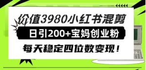 价值3980小红书混剪日引200+宝妈创业粉，每天稳定四位数变现！-享创网
