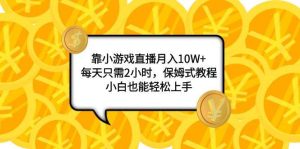 靠小游戏直播月入10W+,每天只需2小时,保姆式教程,小白也能轻松上手-享创网