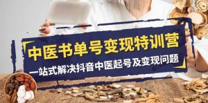 中医-书单号变现特训营,一站式解决抖音中医起号及变现问题(14节课)-享创网