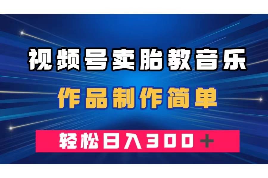 视频号卖胎教音乐，作品制作简单，一单49，轻松日入300＋-享创网