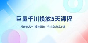 巨量千川投放5天课程：抖音商品卡+爆款图文+千川投流线上课-享创网