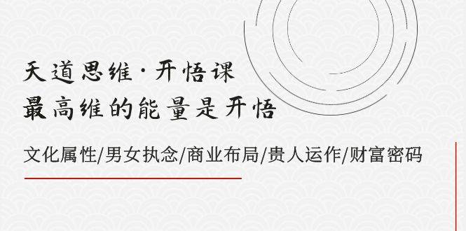天道思维·开悟课-最高维的天道思维·开悟课-最高维的能量是开悟，文化属性/男女执念/商业布局/贵人运作/财富密码-享创网