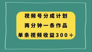 视频号分成计划,两分钟一条作品,单视频收益300+-享创网