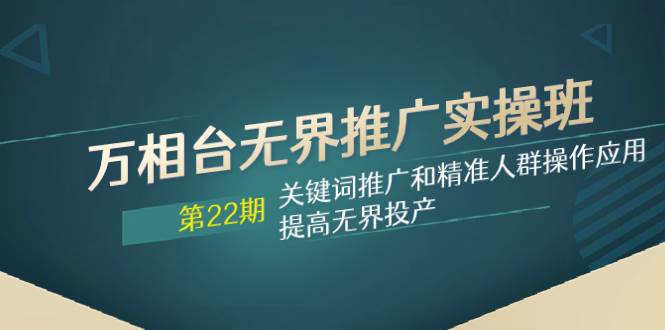 万相台无界推广实操班【22期】关键词推广和精准人群操作应用，提高无界投产-享创网