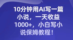 10分钟用AI写一篇小说,一天收益1000+,小白写小说保姆教程!-享创网