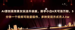 AI原创美女玩法升级版 新手6天涨万粉 5分钟制作视频可批量,多种变现月入3w-享创网