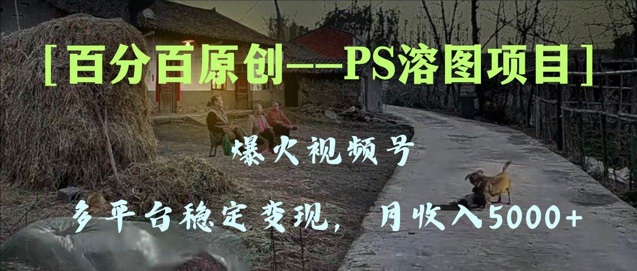 百分百原创，多平台稳定变现5000+，爆火视频号的PS溶图项目，手把手教你上手！-享创网