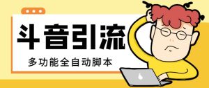 【引流必备】最新斗音全功能全自动引流脚本,解放双手自动引流精准粉-享创网