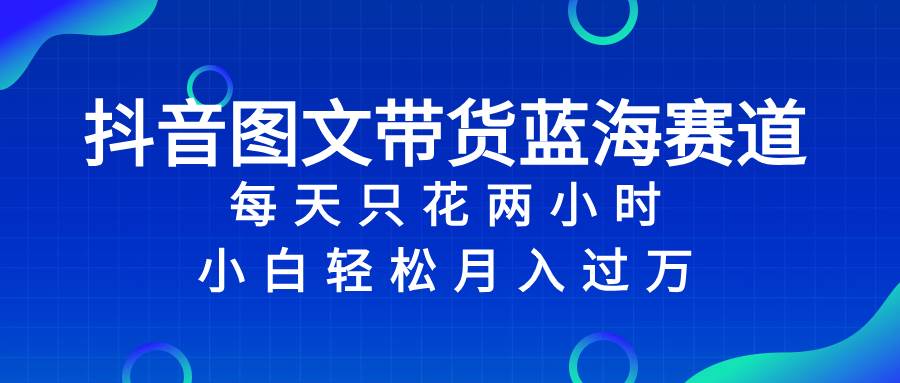 抖音图文带货蓝海赛道，每天只花2小时，小白轻松过万-享创网