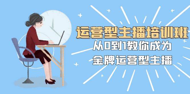 运营型主播培训班：从0到1教你成为金牌运营型主播（25节课）-享创网