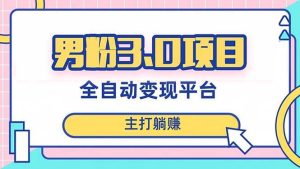 男粉3.0项目,日入1000+!全自动获客渠道,当天见效,新手小白也能简单操作-享创网