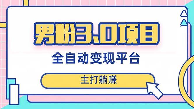 男粉3.0项目，日入1000+！全自动获客渠道，当天见效，新手小白也能简单操作-享创网
