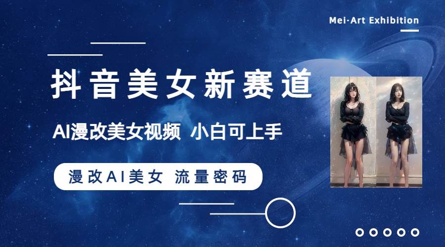 抖音美女新赛道-漫改AI美女流量密码，5分钟制作视频，新手一周涨万粉-享创网