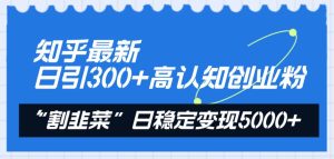 知乎最新日引300+高认知创业粉,“割韭菜”日稳定变现5000+-享创网
