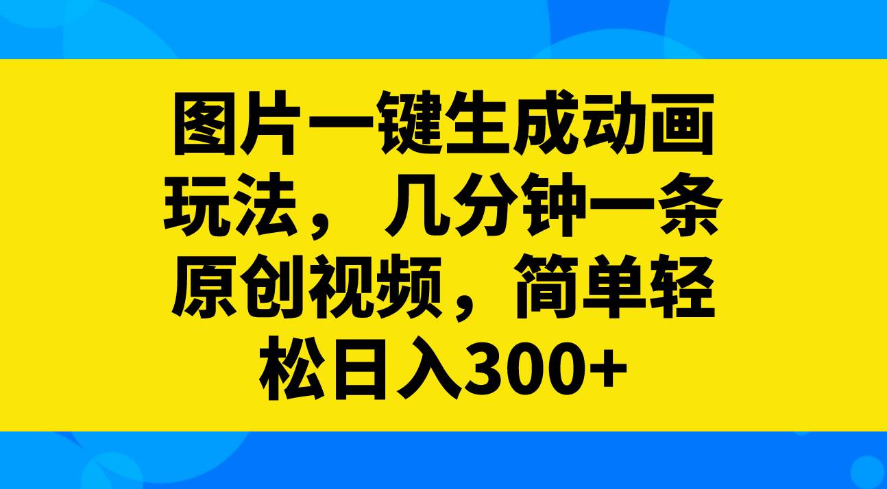 图片一键生成动画玩法，几分钟一条原创视频，简单轻松日入300+-享创网