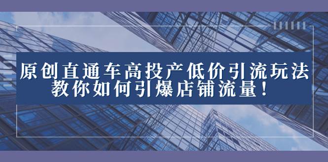 2023直通车高投产低价引流玩法，教你如何引爆店铺流量！-享创网