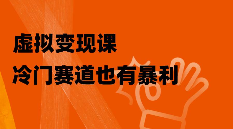虚拟变现课，冷门赛道也有暴利，手把手教你玩转冷门私域-享创网