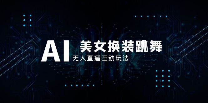 抖音最新最火【AI美女换装跳舞】无人直播互动玩法（含全套开播教程+软件+视频素材+音效）-享创网
