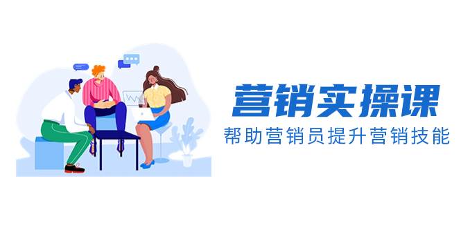 营销实操课，帮助营销员提升营销技能【完结】【音频+文档】-享创网