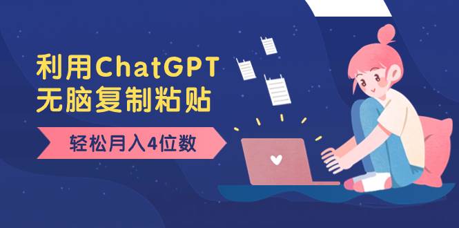 老项目新玩法，利用ChatGPT，无脑复制粘贴，轻松月入4位数，小白也可操作-享创网
