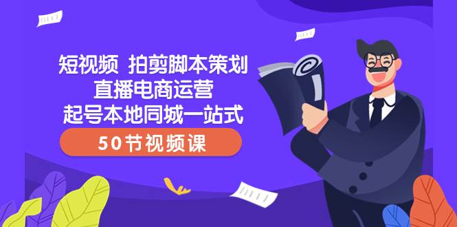 短视频 拍剪脚本策划直播电商运营起号本地同城一站式（50节视频课）-享创网